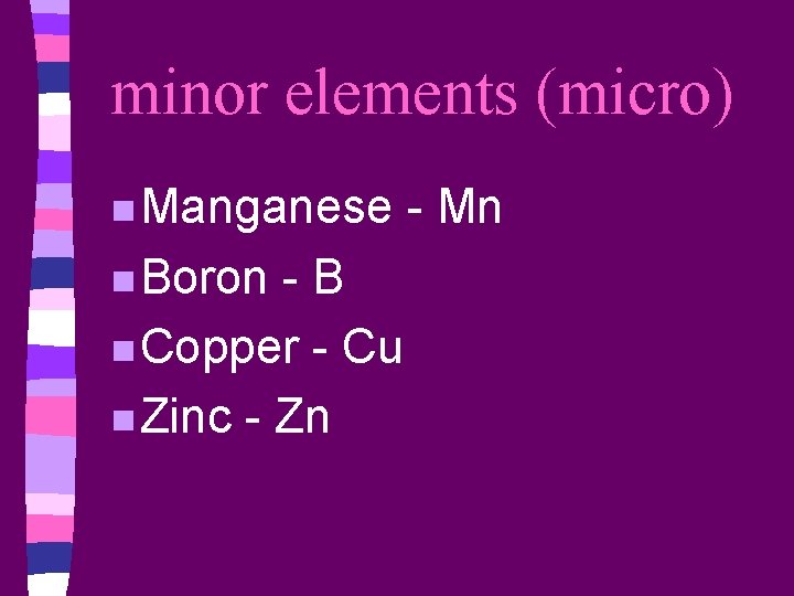 minor elements (micro) n Manganese n Boron -B n Copper - Cu n Zinc