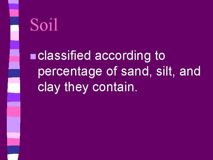 Soil n classified according to percentage of sand, silt, and clay they contain. 