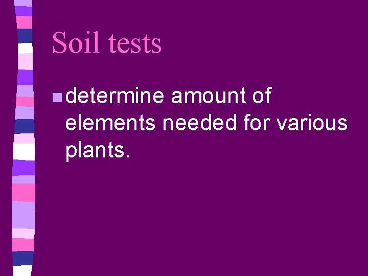 Soil tests n determine amount of elements needed for various plants. 