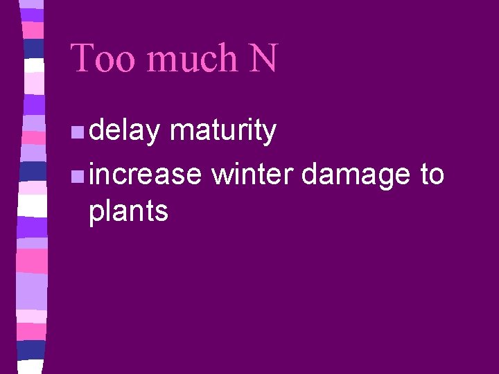 Too much N n delay maturity n increase winter damage to plants 