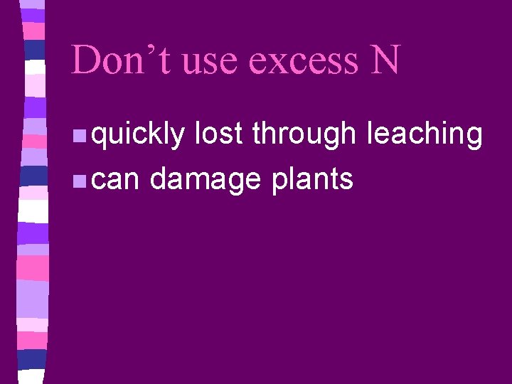 Don’t use excess N n quickly lost through leaching n can damage plants 