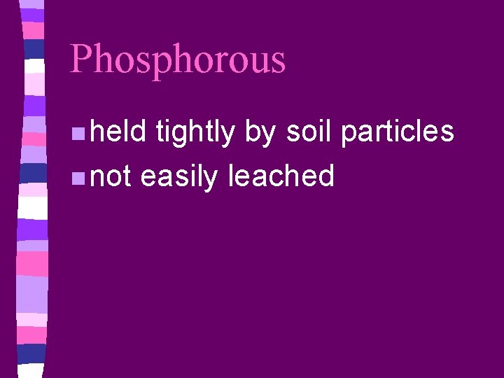 Phosphorous n held tightly by soil particles n not easily leached 