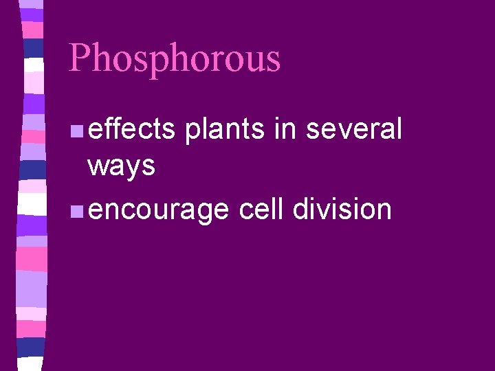 Phosphorous n effects plants in several ways n encourage cell division 
