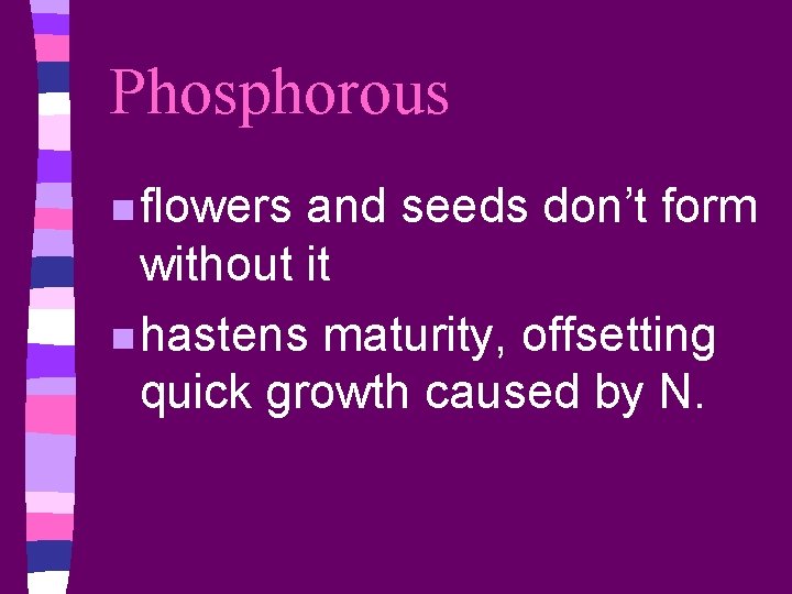 Phosphorous n flowers and seeds don’t form without it n hastens maturity, offsetting quick