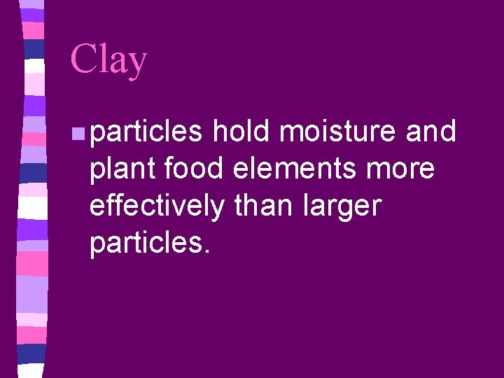Clay n particles hold moisture and plant food elements more effectively than larger particles.