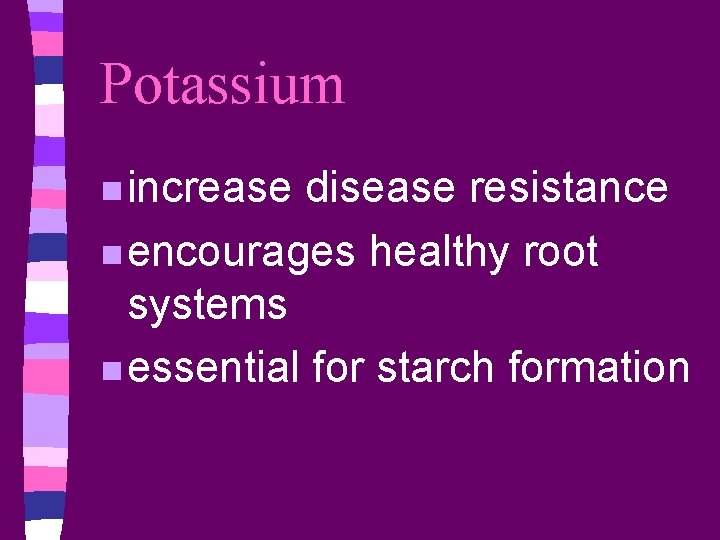 Potassium n increase disease resistance n encourages healthy root systems n essential for starch