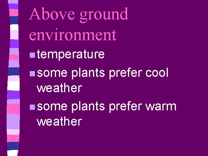 Above ground environment n temperature n some plants prefer cool weather n some plants