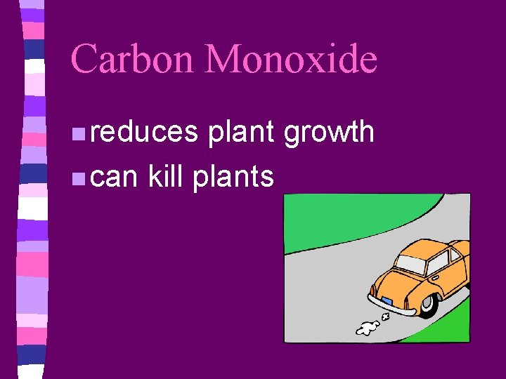 Carbon Monoxide n reduces plant growth n can kill plants 