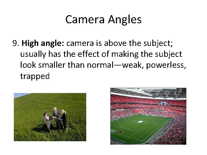 Camera Angles 9. High angle: camera is above the subject; usually has the effect