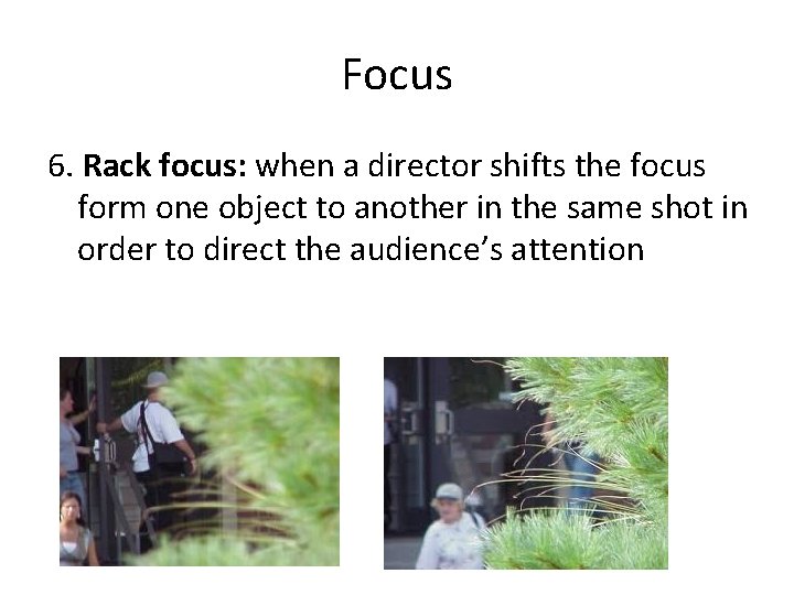 Focus 6. Rack focus: when a director shifts the focus form one object to