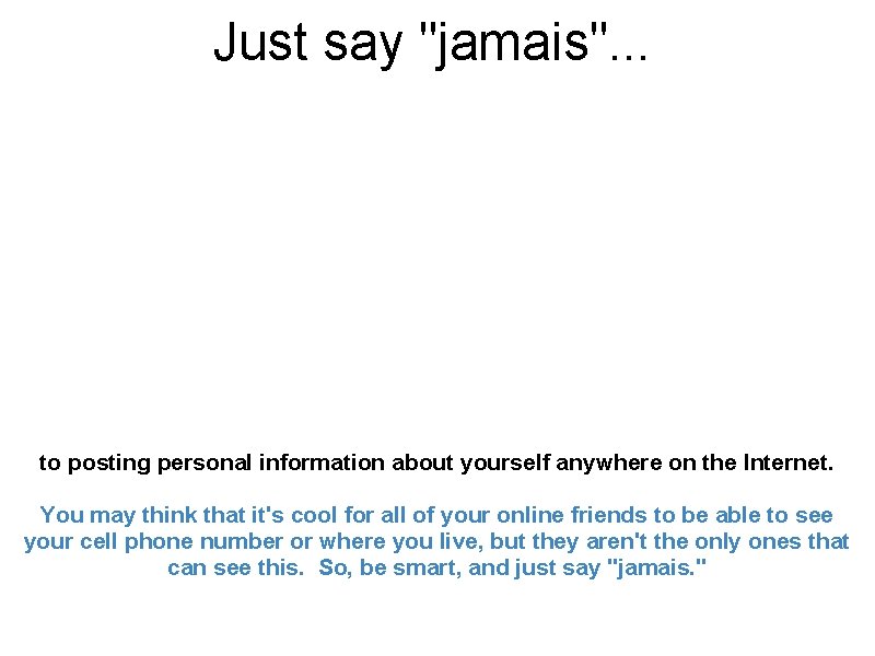 Just say "jamais". . . to posting personal information about yourself anywhere on the