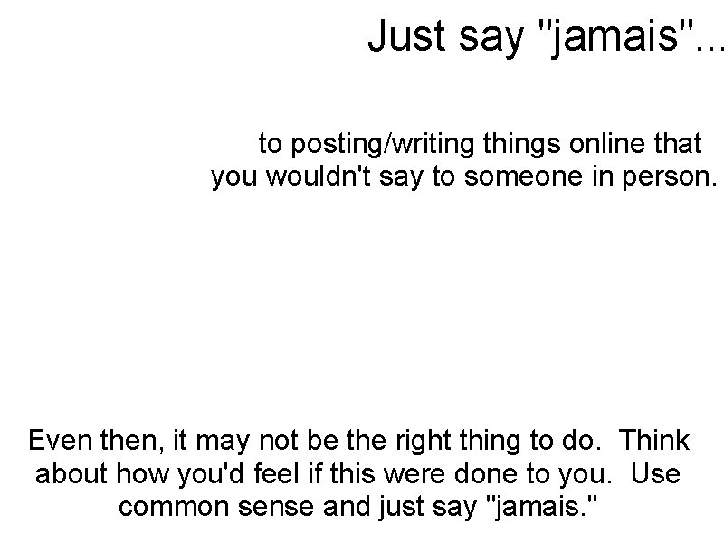 Just say "jamais". . . to posting/writing things online that you wouldn't say to