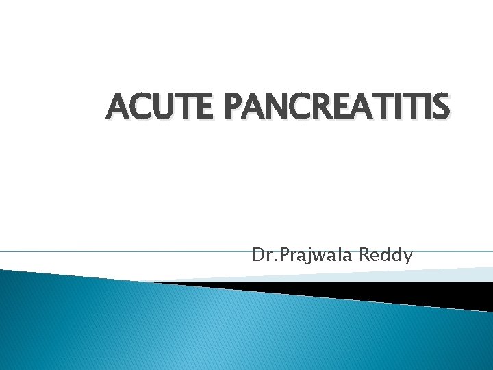 ACUTE PANCREATITIS Dr. Prajwala Reddy 