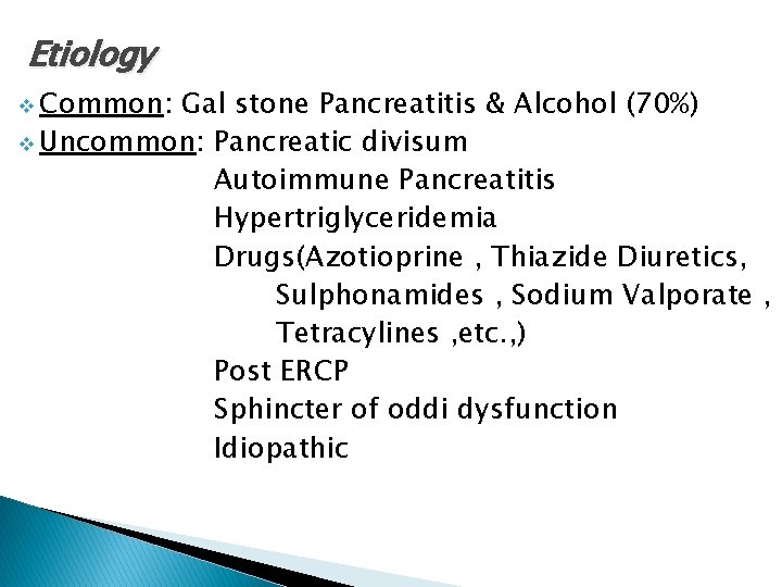 Etiology v Common: Gal stone Pancreatitis & Alcohol (70%) v Uncommon: Pancreatic divisum Autoimmune