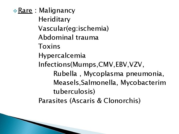 v Rare : Malignancy Heriditary Vascular(eg: ischemia) Abdominal trauma Toxins Hypercalcemia Infections(Mumps, CMV, EBV,