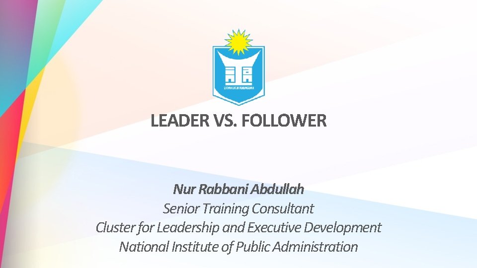 LEADER VS. FOLLOWER Nur Rabbani Abdullah Senior Training Consultant Cluster for Leadership and Executive