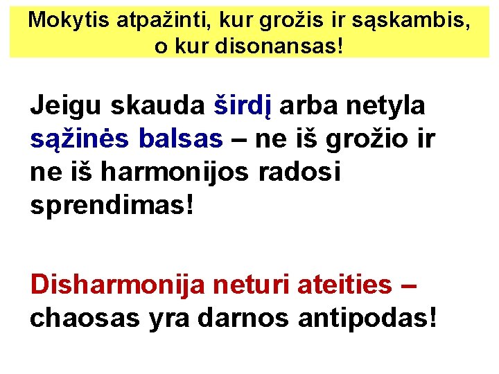 Mokytis atpažinti, kur grožis ir sąskambis, o kur disonansas! Jeigu skauda širdį arba netyla