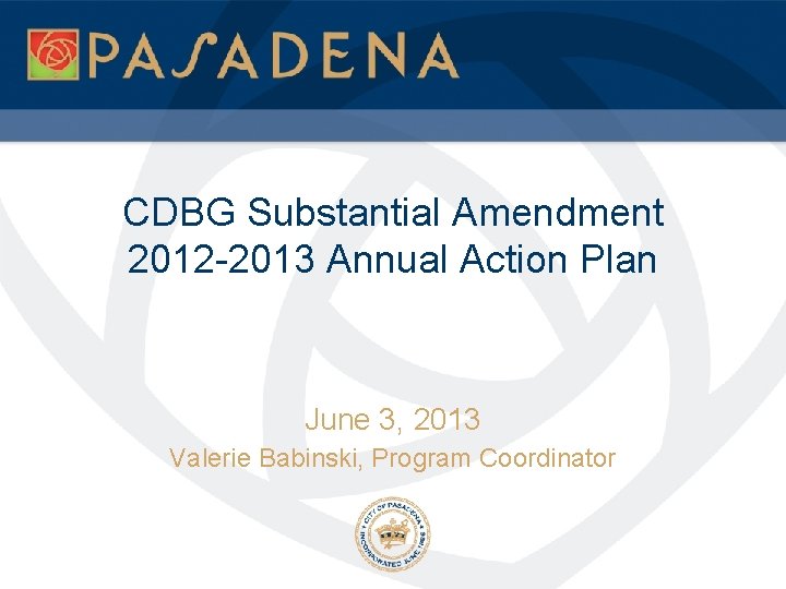 CDBG Substantial Amendment 2012 -2013 Annual Action Plan June 3, 2013 Valerie Babinski, Program