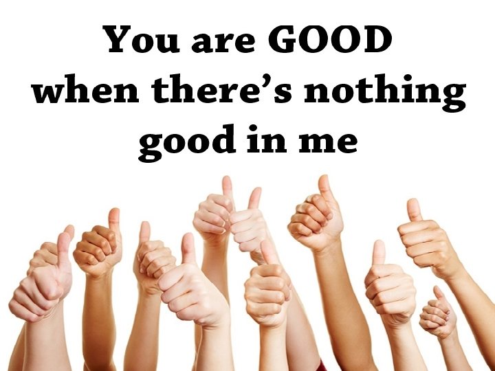 You are good, You are good When there's nothing good in me You are