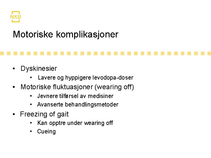 Motoriske komplikasjoner • Dyskinesier • Lavere og hyppigere levodopa-doser • Motoriske fluktuasjoner (wearing off) Motoriske komplikasjoner • Dyskinesier • Lavere og hyppigere levodopa-doser • Motoriske fluktuasjoner (wearing off)