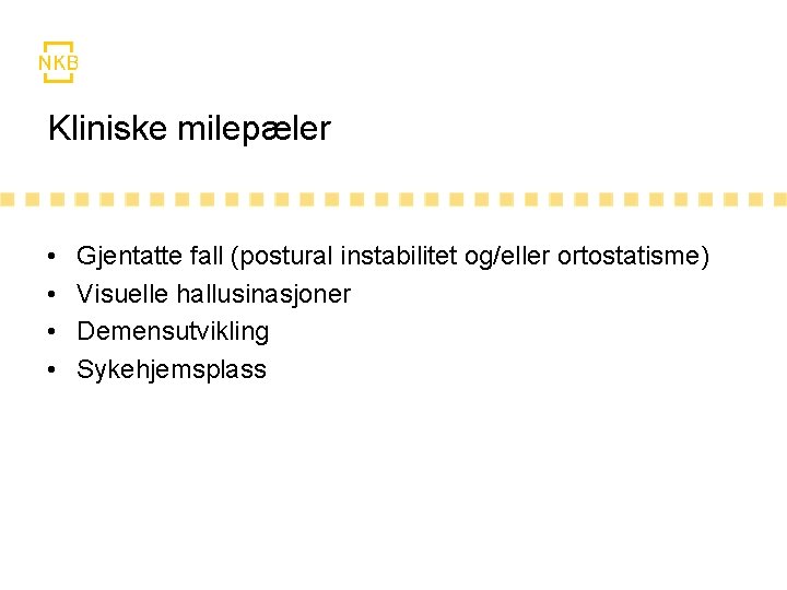 Kliniske milepæler • • Gjentatte fall (postural instabilitet og/eller ortostatisme) Visuelle hallusinasjoner Demensutvikling Sykehjemsplass Kliniske milepæler • • Gjentatte fall (postural instabilitet og/eller ortostatisme) Visuelle hallusinasjoner Demensutvikling Sykehjemsplass