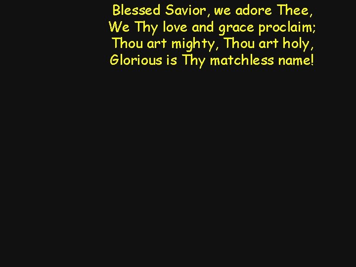 Blessed Savior, we adore Thee, We Thy love and grace proclaim; Thou art mighty,