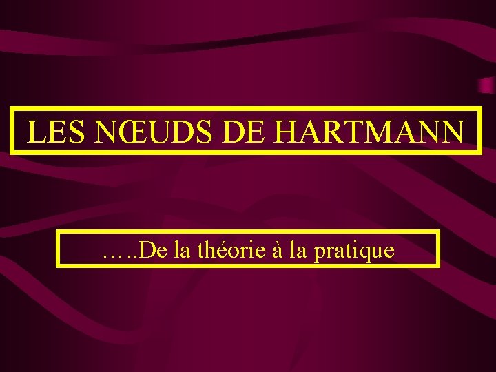 LES NŒUDS DE HARTMANN …. . De la théorie à la pratique 