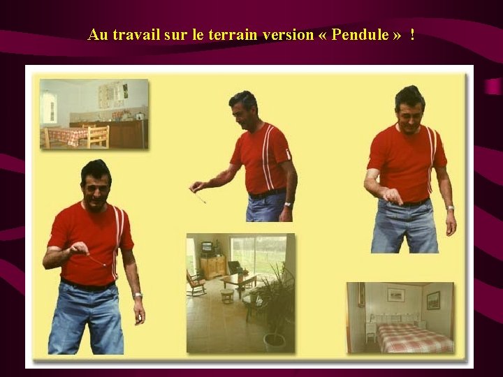 Au travail sur le terrain version « Pendule » ! 