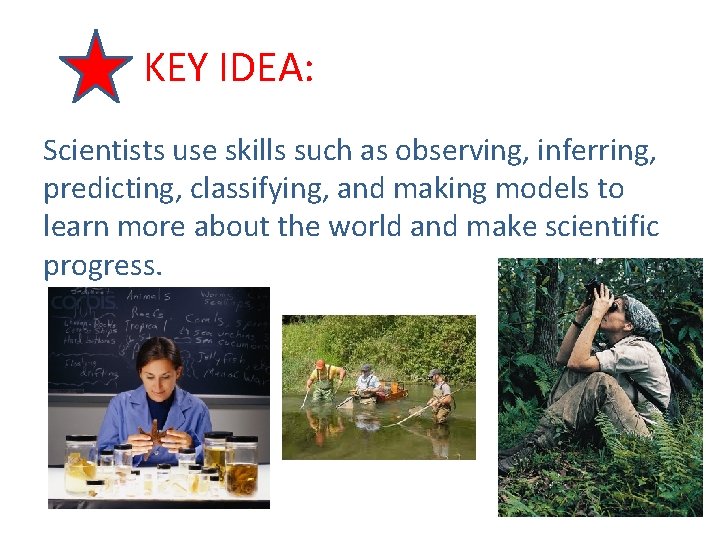 KEY IDEA: Scientists use skills such as observing, inferring, predicting, classifying, and making models