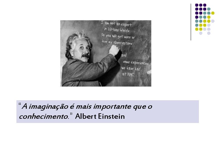 “A imaginação é mais importante que o conhecimento. ” Albert Einstein 