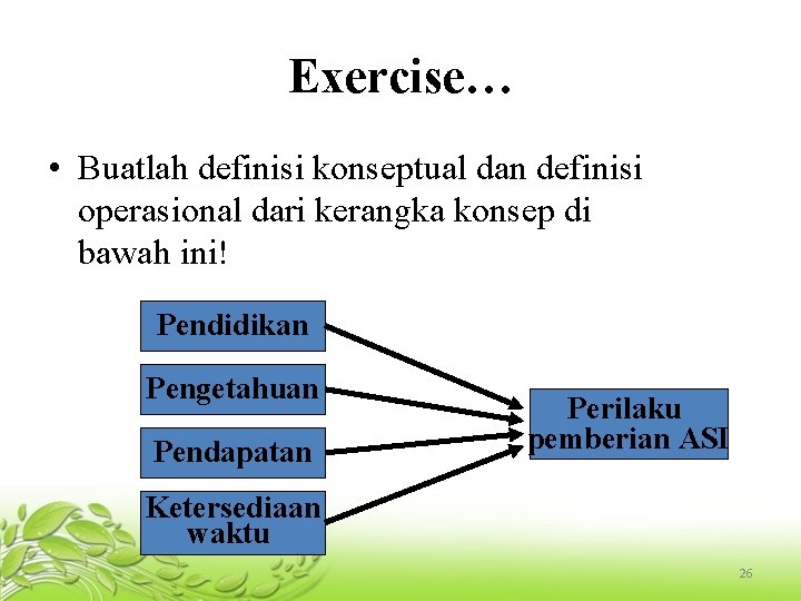 Exercise… • Buatlah definisi konseptual dan definisi operasional dari kerangka konsep di bawah ini!