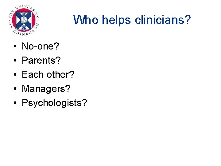 Who helps clinicians? • • • No-one? Parents? Each other? Managers? Psychologists? 