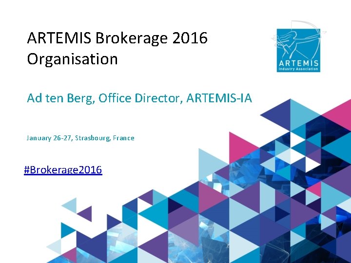 ARTEMIS Brokerage 2016 Organisation Ad ten Berg, Office Director, ARTEMIS-IA January 26 -27, Strasbourg,