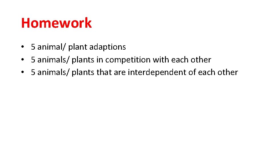Homework • 5 animal/ plant adaptions • 5 animals/ plants in competition with each
