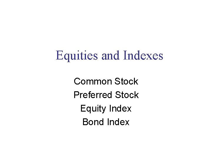 Equities and Indexes Common Stock Preferred Stock Equity Index Bond Index 