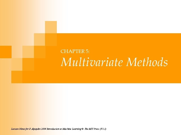 CHAPTER 5: Multivariate Methods Lecture Notes for E Alpaydın 2004 Introduction to Machine Learning