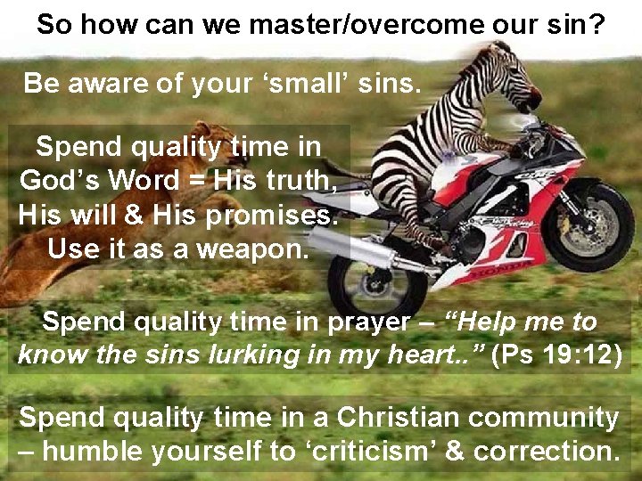 So how can we master/overcome our sin? Be aware of your ‘small’ sins. Spend