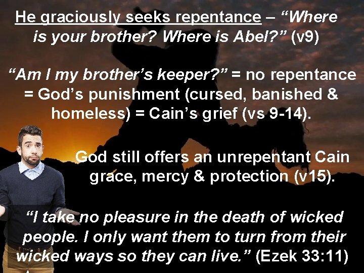He graciously seeks repentance – “Where is your brother? Where is Abel? ” (v
