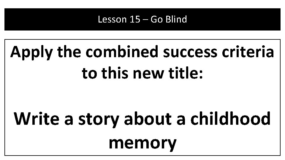 Lesson 15 – Go Blind Apply the combined success criteria to this new title: Lesson 15 – Go Blind Apply the combined success criteria to this new title: