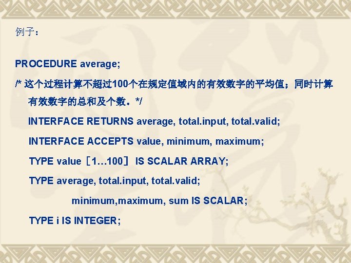 例子： PROCEDURE average; /* 这个过程计算不超过100个在规定值域内的有效数字的平均值；同时计算 有效数字的总和及个数。*/ INTERFACE RETURNS average, total. input, total. valid; INTERFACE