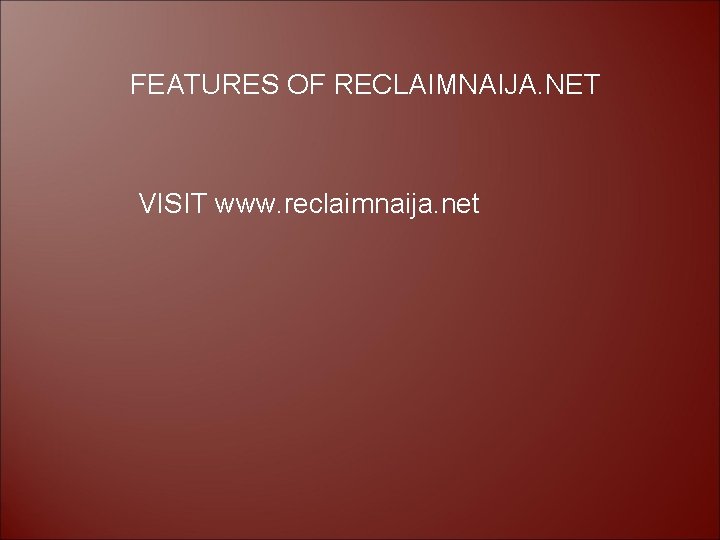 FEATURES OF RECLAIMNAIJA. NET VISIT www. reclaimnaija. net 