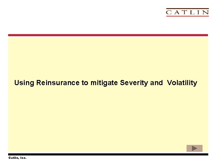 Using Reinsurance to mitigate Severity and Volatility Catlin, Inc. 