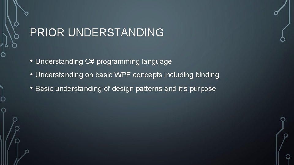 PRIOR UNDERSTANDING • Understanding C# programming language • Understanding on basic WPF concepts including