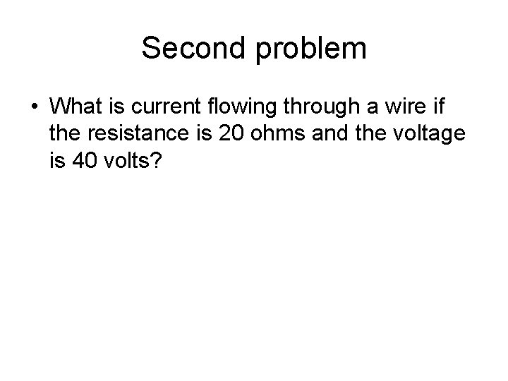 Second problem • What is current flowing through a wire if the resistance is