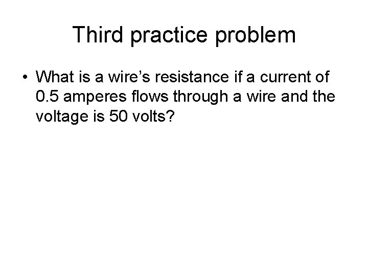 Third practice problem • What is a wire’s resistance if a current of 0.