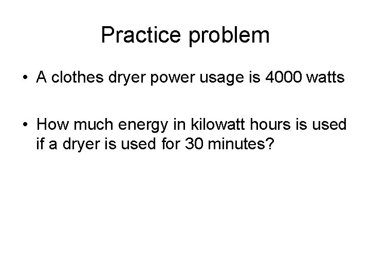 Practice problem • A clothes dryer power usage is 4000 watts • How much