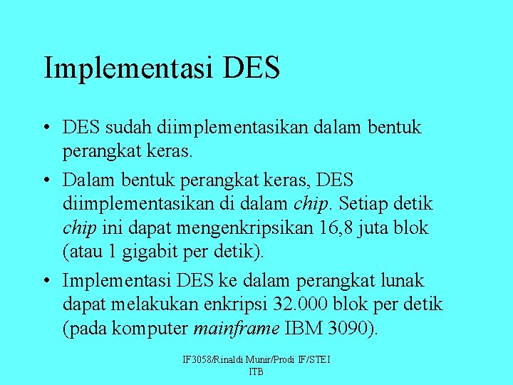Implementasi DES • DES sudah diimplementasikan dalam bentuk perangkat keras. • Dalam bentuk perangkat