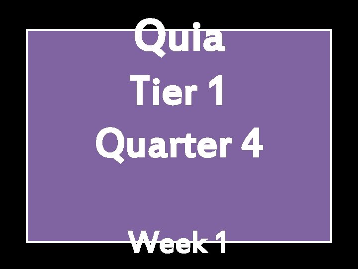 Quia Tier 1 Quarter 4 Week 1 