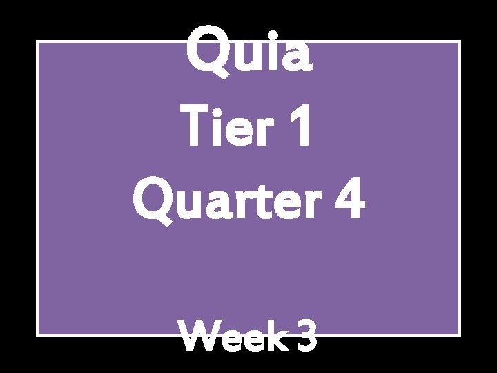 Quia Tier 1 Quarter 4 Week 3 