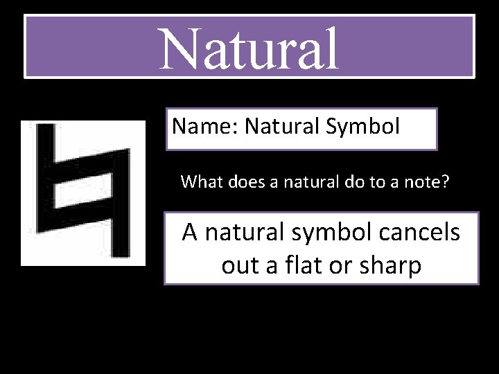 Natural Name: Natural Symbol What does a natural do to a note? A natural